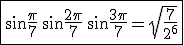 3$\fbox{\sin\frac{\pi}{7} \,\sin\frac{2\pi}{7} \,\sin\frac{3\pi}{7} = \sqrt{\frac{7}{2^6}}}